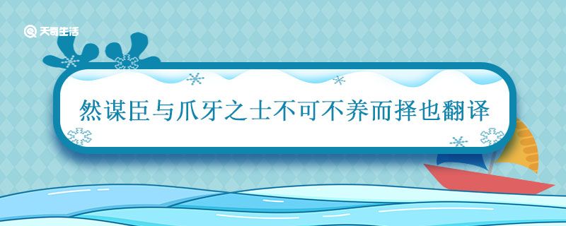 然謀臣與爪牙之士不可不養(yǎng)而擇也翻譯 然謀臣與爪牙之士不可不養(yǎng)而擇也的翻譯