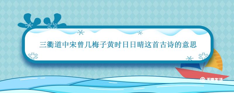 三衢道中宋曾几梅子黄时日日晴这首古诗的意思 三衢道中宋曾几的诗意