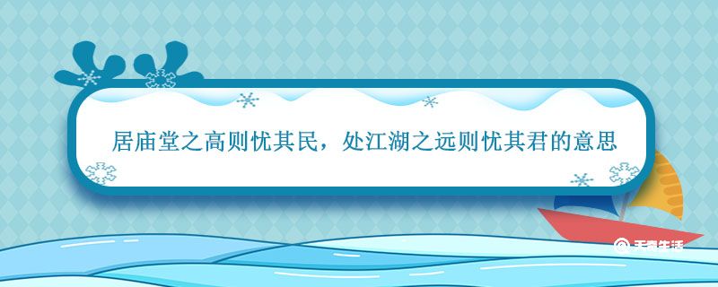 居廟堂之高則憂其民 處江湖之遠(yuǎn)則憂其君的意思 居廟堂之高則憂其君出自哪里