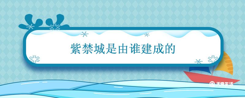 紫禁城是由谁建成的 谁开始建造紫禁城