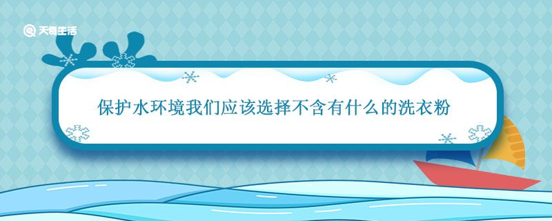 保护水环境我们应该选择不含有什么的洗衣粉 保护水源用什么洗衣粉