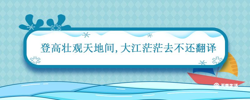登高壮观天地间 大江茫茫去不还 翻译 登高壮观天地间大江茫茫去不还什么意思
