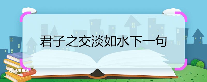 君子之交淡如水下一句 君子之交淡如水下一句是什么