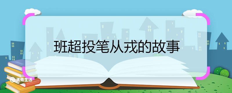 班超投笔从戎的故事 班超投笔从戎的故事介绍