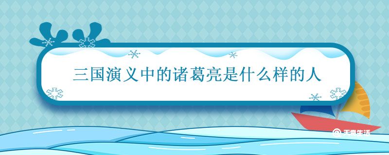 三国演义中的诸葛亮是什么样的人 三国演义中的诸葛亮简介