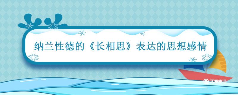 长相思清朝纳兰性德表达的思想感情 长相思清朝纳兰性德表达了