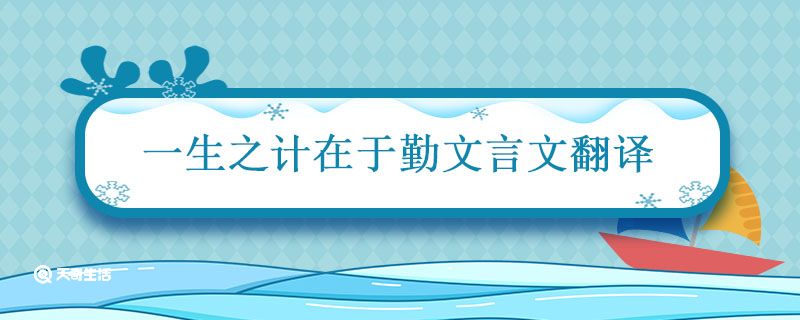 一生之計(jì)在于勤文言文翻譯 一生之計(jì)在于勤文言文翻譯簡(jiǎn)短