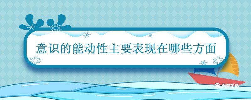 意识的能动性主要表现在哪些方面 意识的能动性原理