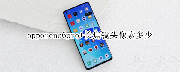 opporeno6pro+長焦鏡頭像素多少