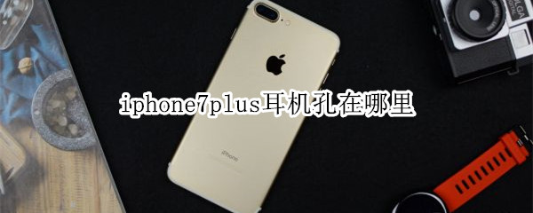 iphone7plus耳機孔在哪里