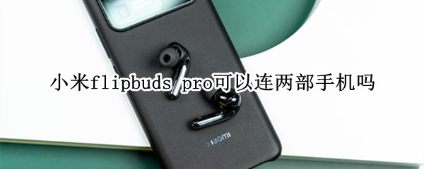 小米flipbuds pro可以連兩部手機(jī)嗎