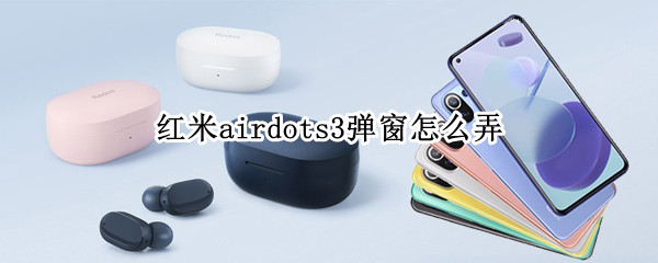 紅米airdots3彈窗怎么弄