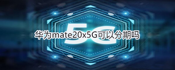 华为mate20x5G可以分期吗