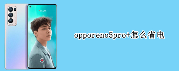 opporeno5pro+怎么省電