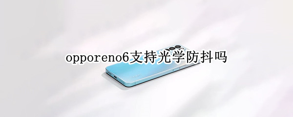 opporeno6支持光學防抖嗎