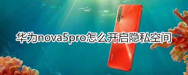 華為nova5pro怎么開啟隱私空間