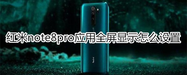 紅米note8pro應(yīng)用全屏顯示怎么設(shè)置