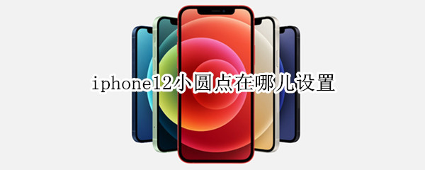 iphone12小圓點(diǎn)在哪兒設(shè)置