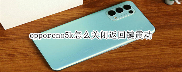 opporeno5k怎么關(guān)閉返回鍵震動(dòng)