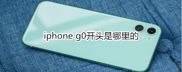 iphone g0開頭是哪里的