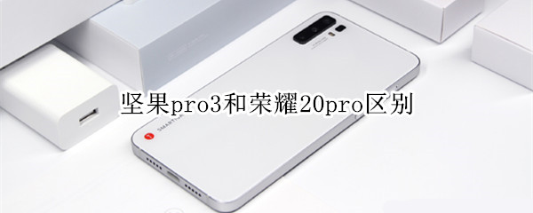 堅(jiān)果pro3和榮耀20pro區(qū)別