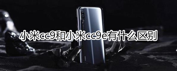 小米cc9和cc9e区别