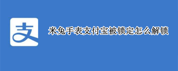 米兔手表支付寶被鎖定怎么解鎖