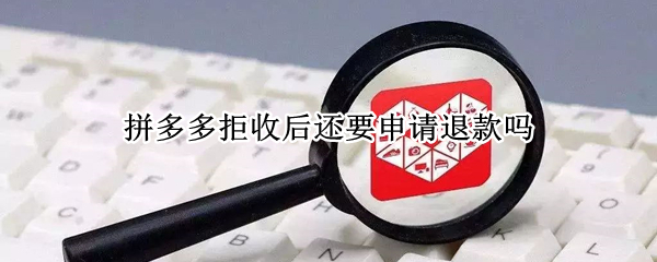 拼多多拒收后還要申請(qǐng)退款嗎