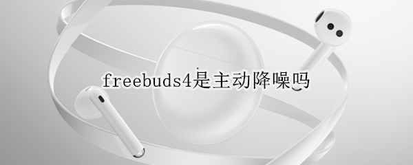 freebuds4是主動(dòng)降噪嗎