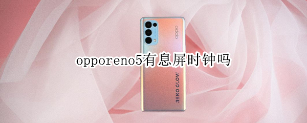 opporeno5有息屏?xí)r鐘嗎