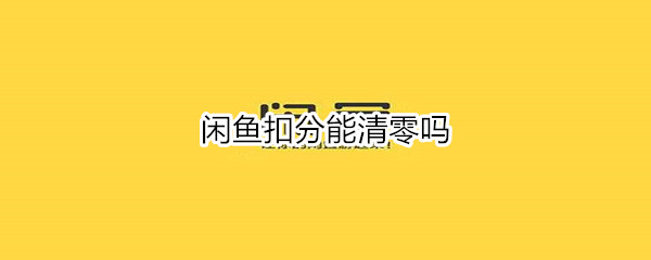 閑魚扣分能清零嗎