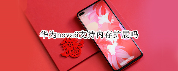 華為nova6支持內(nèi)存擴(kuò)展嗎