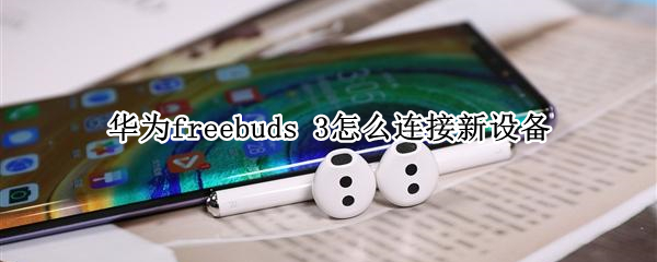 華為freebuds 3怎么連接新設備