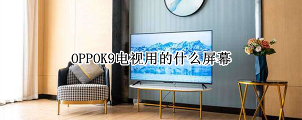 OPPOK9电视用的什么屏幕