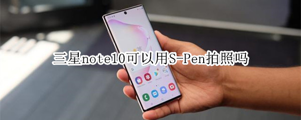 三星note10可以用S-Pen拍照嗎