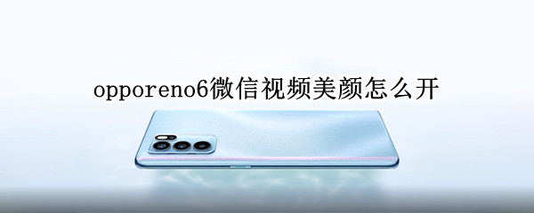 opporeno6微信視頻美顏怎么開