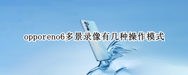 opporeno6多景錄像有幾種操作模式