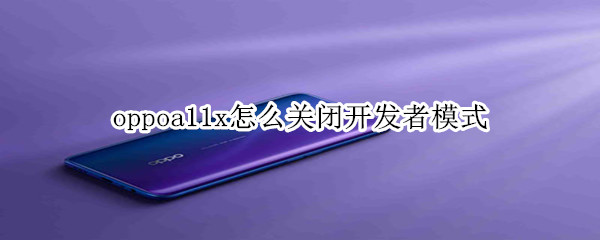 oppoa11x怎么關(guān)閉開發(fā)者模式