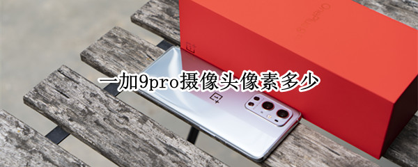 一加9pro攝像頭像素多少