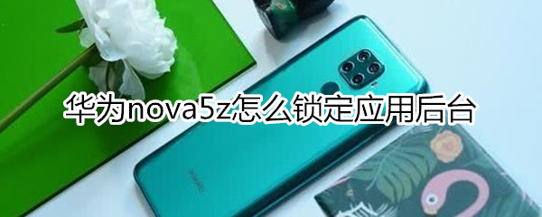 華為nova5z怎么鎖定應(yīng)用后臺(tái)