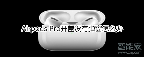 Airpods Pro開蓋沒有彈窗怎么辦