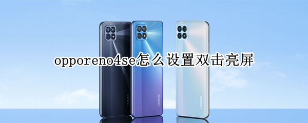 opporeno4se怎么設置雙擊亮屏