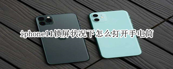 iphone11鎖屏狀況下怎么打開手電筒