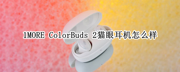 时尚潮物1MORE ColorBuds 2猫眼耳机评测