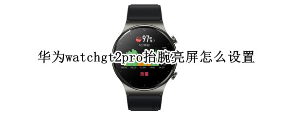 華為watchgt2pro抬腕亮屏怎么設置