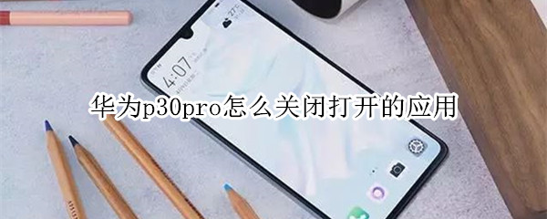 華為p30pro怎么關(guān)閉打開的應用