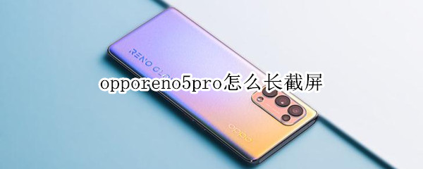 opporeno5pro怎么長(zhǎng)截屏