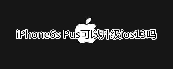 蘋果6s plus可以升級13嗎