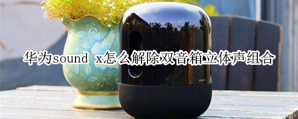 華為sound x怎么解除雙音箱立體聲組合