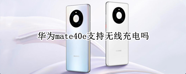 華為mate40e支持無線充電嗎